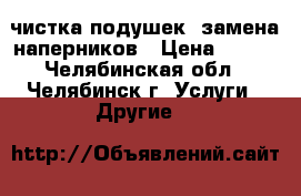 чистка подушек, замена наперников › Цена ­ 350 - Челябинская обл., Челябинск г. Услуги » Другие   